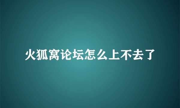 火狐窝论坛怎么上不去了