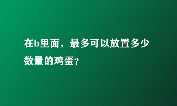 在b里面，最多可以放置多少数量的鸡蛋？