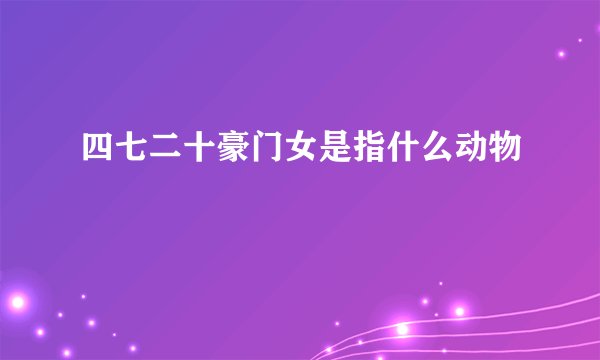四七二十豪门女是指什么动物