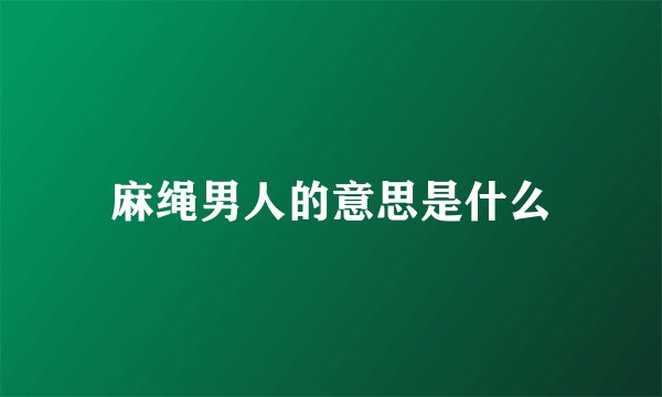 麻绳男人的意思是什么