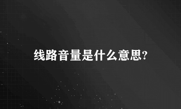 线路音量是什么意思?