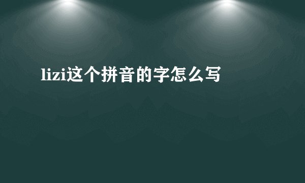 lizi这个拼音的字怎么写