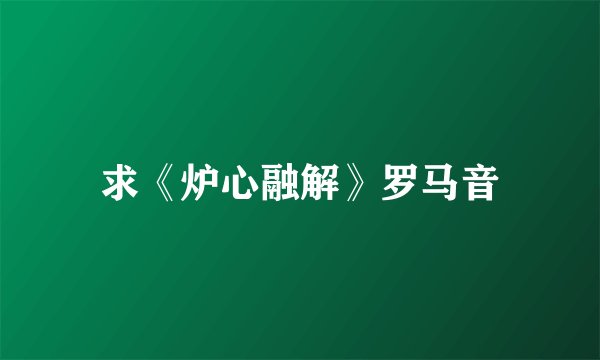 求《炉心融解》罗马音