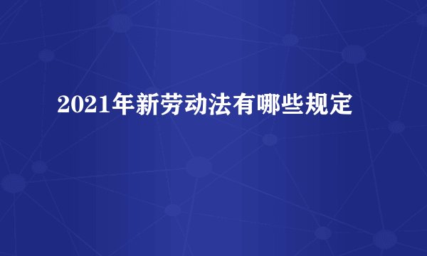 2021年新劳动法有哪些规定