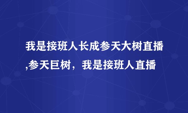 我是接班人长成参天大树直播,参天巨树,我是接班人直播