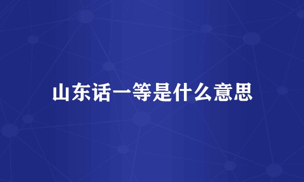 山东话一等是什么意思