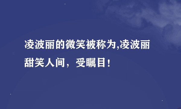 凌波丽的微笑被称为,凌波丽甜笑人间，受瞩目！