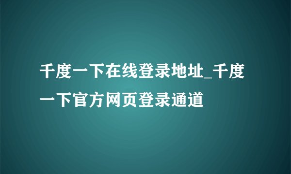 千度一下在线登录地址_千度一下官方网页登录通道