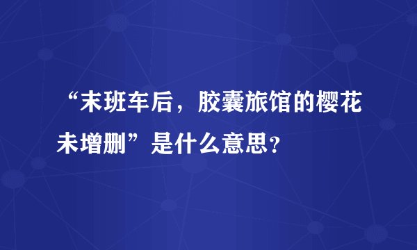 “末班车后，胶囊旅馆的樱花未增删”是什么意思？