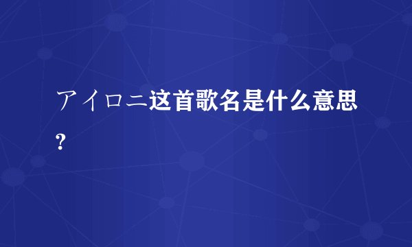 アイロニ这首歌名是什么意思?