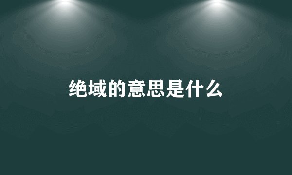 绝域的意思是什么