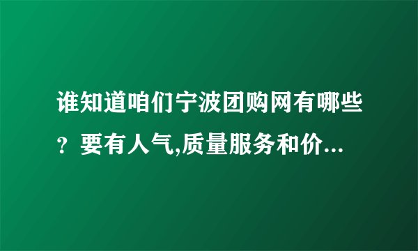 谁知道咱们宁波团购网有哪些？要有人气,质量服务和价格要有保证的,...