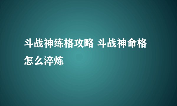 斗战神练格攻略 斗战神命格怎么淬炼