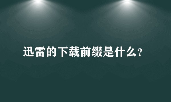 迅雷的下载前缀是什么？