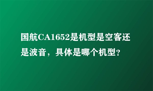 国航CA1652是机型是空客还是波音，具体是哪个机型？