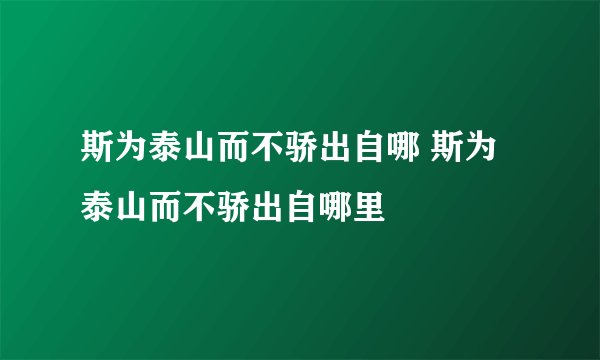 斯为泰山而不骄出自哪 斯为泰山而不骄出自哪里
