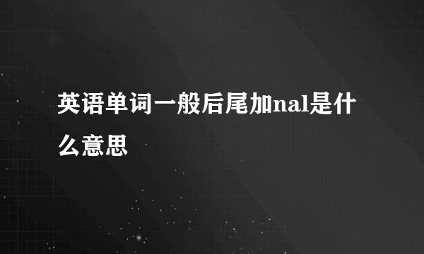 英语单词一般后尾加nal是什么意思