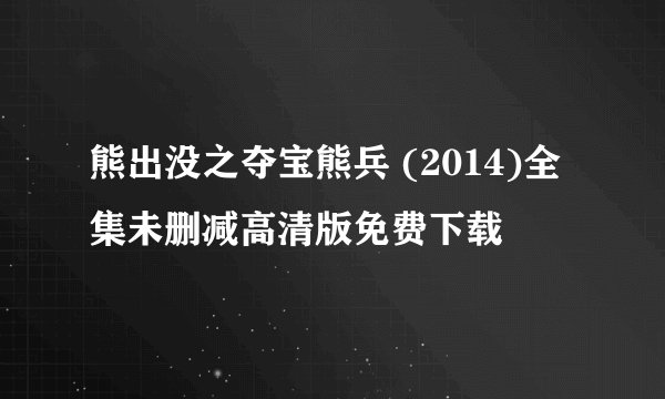 熊出没之夺宝熊兵 (2014)全集未删减高清版免费下载