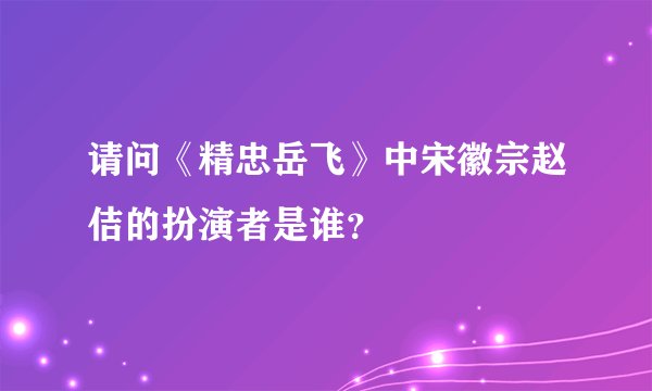 请问《精忠岳飞》中宋徽宗赵佶的扮演者是谁？