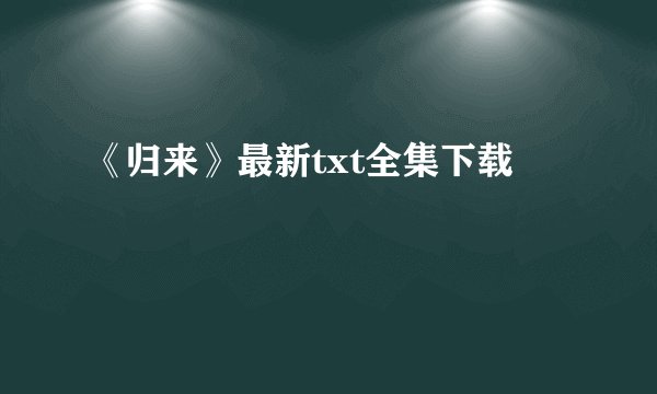 《归来》最新txt全集下载
