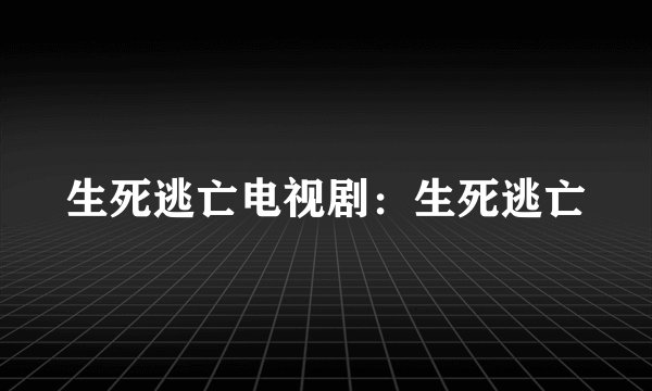 生死逃亡电视剧：生死逃亡