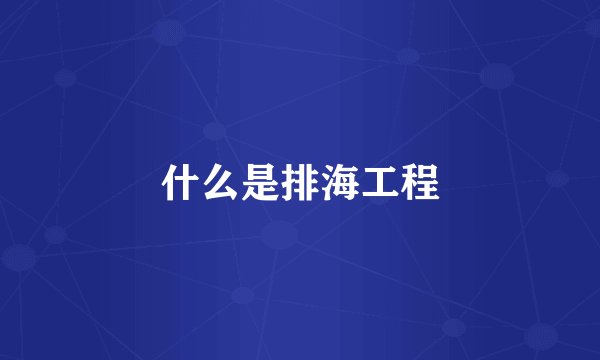 什么是排海工程