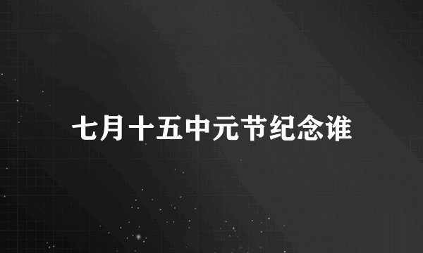 七月十五中元节纪念谁