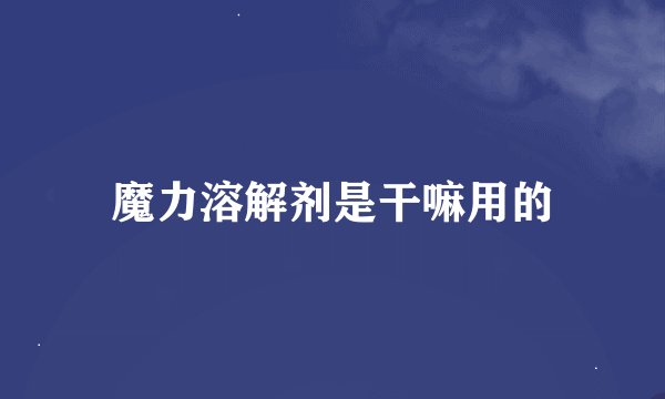 魔力溶解剂是干嘛用的