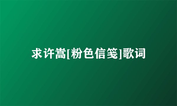 求许嵩[粉色信笺]歌词