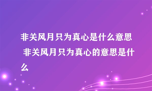 非关风月只为真心是什么意思 非关风月只为真心的意思是什么