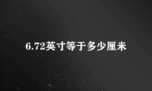 6.72英寸等于多少厘米