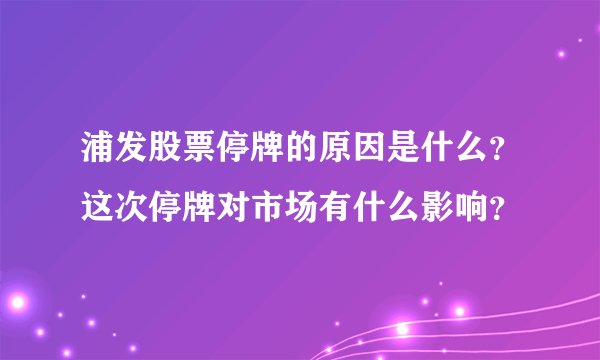 浦发股票停牌的原因是什么？这次停牌对市场有什么影响？