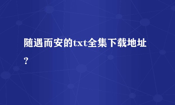 随遇而安的txt全集下载地址？