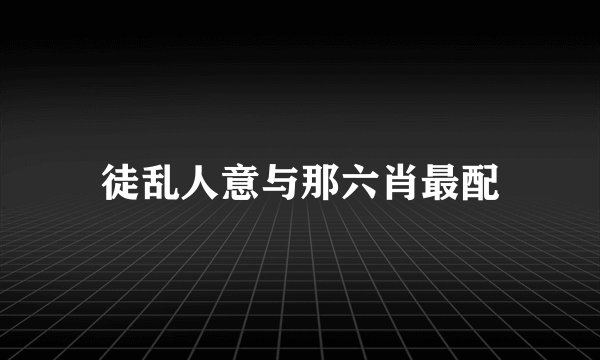 徒乱人意与那六肖最配