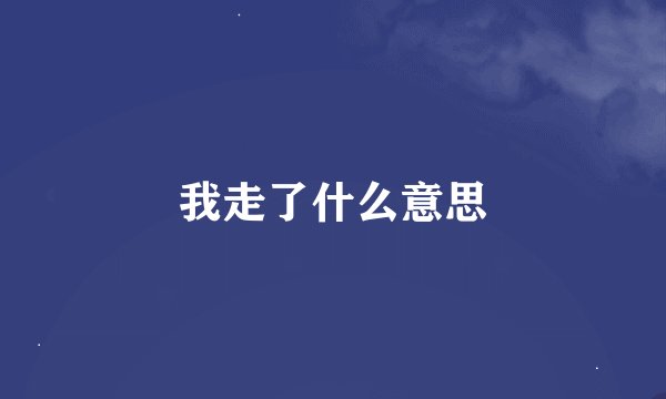 我走了什么意思