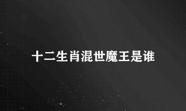 十二生肖混世魔王是谁
