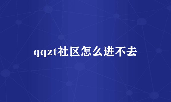 qqzt社区怎么进不去