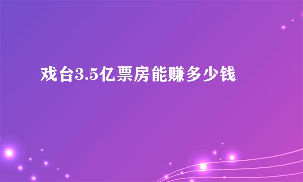 戏台3.5亿票房能赚多少钱