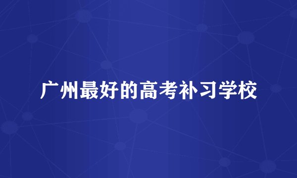 广州最好的高考补习学校