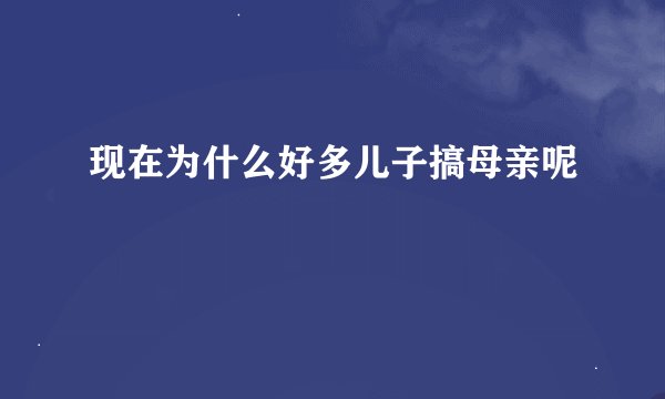 现在为什么好多儿子搞母亲呢