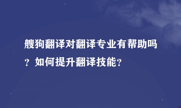 艘狗翻译对翻译专业有帮助吗？如何提升翻译技能？
