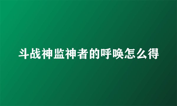 斗战神监神者的呼唤怎么得