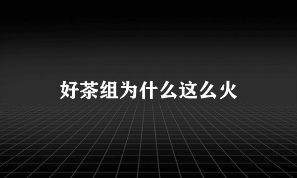 好茶组为什么这么火