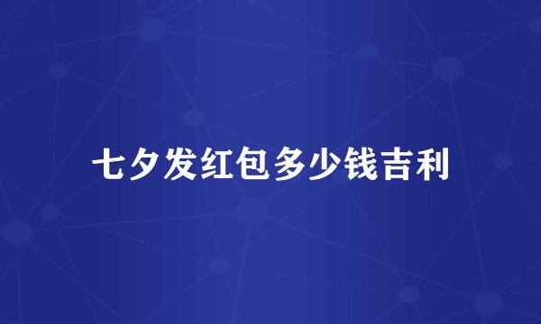 七夕发红包多少钱吉利