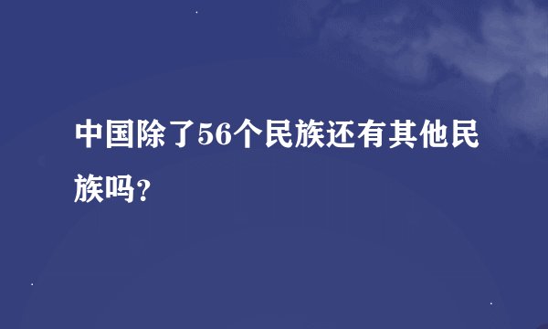 中国除了56个民族还有其他民族吗？