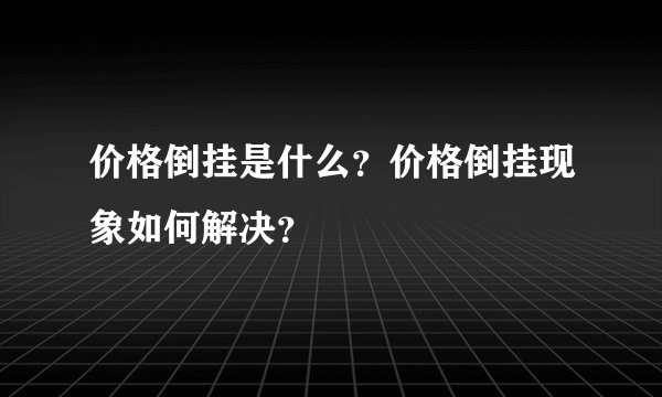 价格倒挂是什么？价格倒挂现象如何解决？