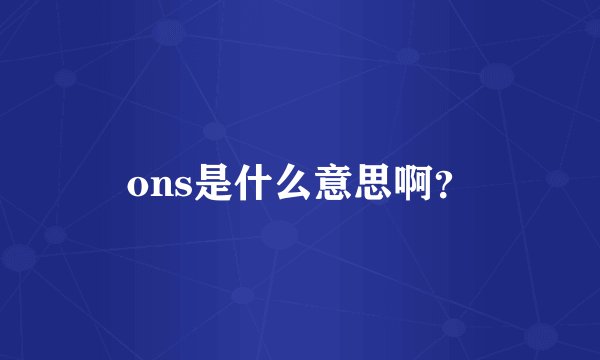 ons是什么意思啊？