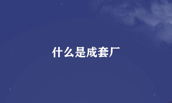 什么是成套厂