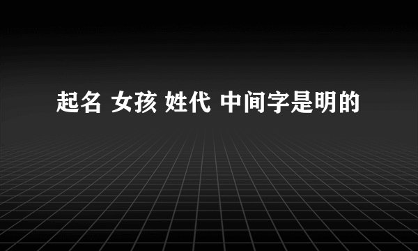 起名 女孩 姓代 中间字是明的