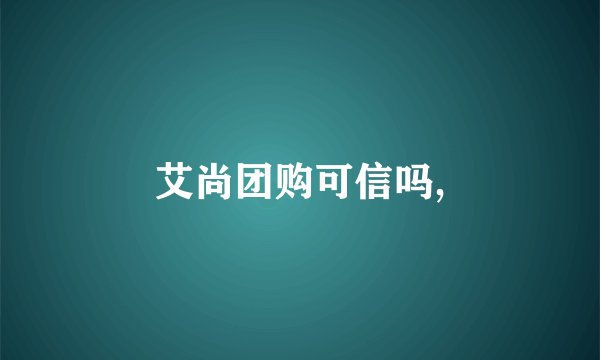 艾尚团购可信吗,